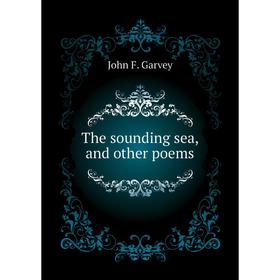 

Книга The sounding sea, and other poems. John F. Garvey