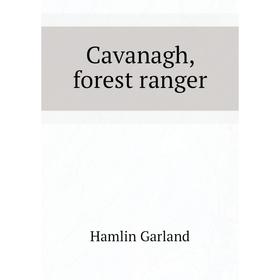 

Книга Cavanagh, forest ranger. Hamlin Garland