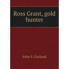 

Книга Ross Grant, gold hunter. John S. Garland