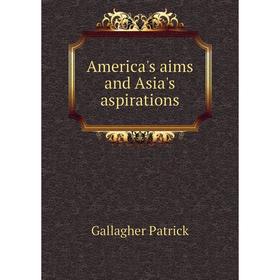 

Книга America's aims and Asia's aspirations. Gallagher Patrick