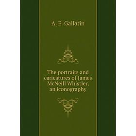 

Книга The portraits and caricatures of James McNeill Whistler, an iconography. A. E. Gallatin
