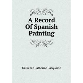

Книга A Record of Spanish Painting. Gallichan Catherine Gasquoine