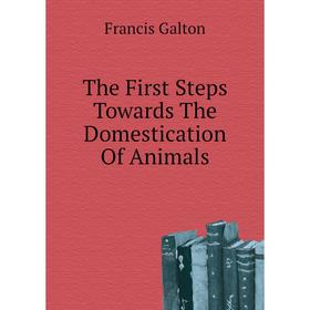 

Книга The First Steps Towards The Domestication of Animals. Galton Francis