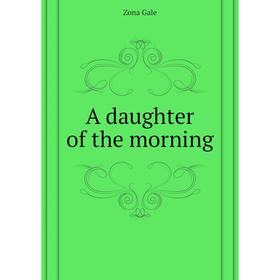 

Книга A daughter of the morning. Gale Zona