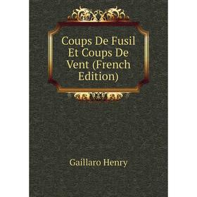 

Книга Coups De Fusil Et Coups De Vent (French Edition). Gaillaro Henry