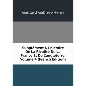 

Книга Supplément À L'histoire De La Rivalité De La France Et De L'angleterre, Volume 4 (French Edition). Gaillard Gabriel-Henri