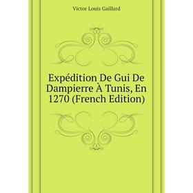 

Книга Expédition De Gui De Dampierre À Tunis, En 1270 (French Edition). Victor Louis Gaillard