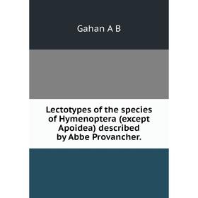 

Книга Lectotypes of the species of Hymenoptera (except Apoidea) described by Abbe Provancher