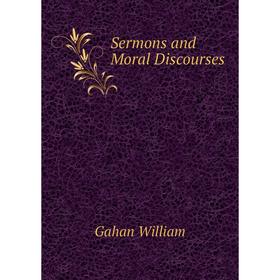 

Книга Sermons and Moral Discourses. Gahan William
