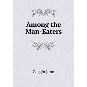 

Книга Among the Man-Eaters. Gaggin John