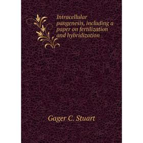 

Книга Intracellular pangenesis, including a paper on fertilization and hybridization. Gager C. Stuart