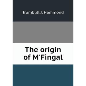 

Книга The origin of M'Fingal. Trumbull J. Hammond