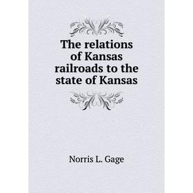 

Книга The relations of Kansas railroads to the state of Kansas. Norris L. Gage