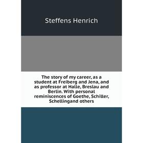 

Книга The story of my career, as a student at Freiberg and Jena, and as professor at Halle, Breslau and Berlin. With personal reminiscences of Goethe