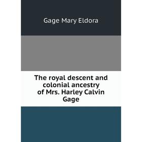 

Книга The royal descent and colonial ancestry of Mrs. Harley Calvin Gage. Gage Mary Eldora