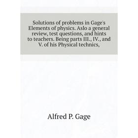 

Книга Solutions of problems in Gage's Elements of physics. Aslo a general review, test questions, and hints to teachers. Being parts III., IV., and V