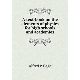 

Книга A text-book on the elements of physics for high schools and academies. Alfred P. Gage