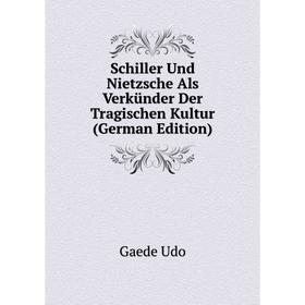 

Книга Schiller Und Nietzsche Als Verkünder Der Tragischen Kultur (German Edition). Gaede Udo