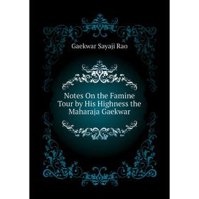 

Книга Notes On the Famine Tour by His Highness the Maharaja Gaekwar