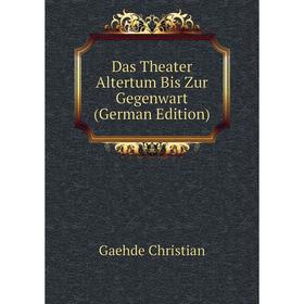 

Книга Das Theater Altertum Bis Zur Gegenwart (German Edition). Gaehde Christian