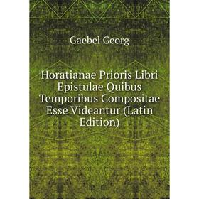 

Книга Horatianae Prioris Libri Epistulae Quibus Temporibus Compositae Esse Videantur (Latin Edition). Gaebel Georg