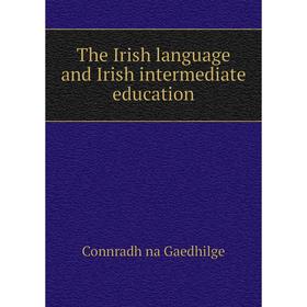 

Книга The Irish language and Irish intermediate education. Connradh na Gaedhilge