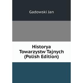 

Книга Historya Towarzystw Tajnych (Polish Edition). Gadowski Jan