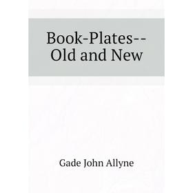 

Книга Book-Plates--Old and New. Gade John Allyne
