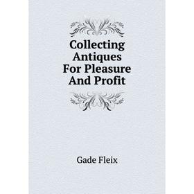 

Книга Collecting Antiques For Pleasure and Profit. Gade Fleix