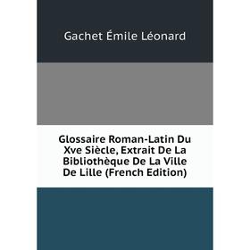 

Книга Glossaire Roman-Latin Du Xve Siècle, Extrait De La Bibliothèque De La Ville De Lille (French Edition). Gachet Émile Léonard