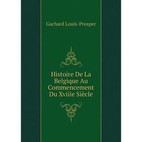 

Книга Histoire De La Belgique Au Commencement Du Xviiie Siècle. Gachard Louis-Prosper
