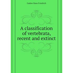 

Книга A classification of vertebrata, recent and extinct. Gadow Hans Friedrich