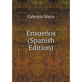 

Книга Ensueños (Spanish Edition). Gabriela María