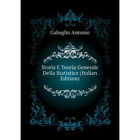 

Книга Storia E Teoria Generale Della Statistica (Italian Edition). Gabaglio Antonio