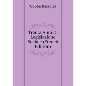

Книга Trenta Anni Di Legislazione Sociale (French Edition). Gabba Bassano