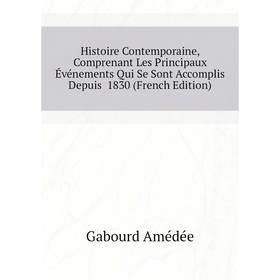 

Книга Histoire Contemporaine, Comprenant Les Principaux Événements Qui Se Sont Accomplis Depuis 1830 (French Edition). Gabourd Amédée