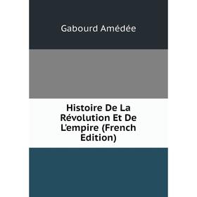 

Книга Histoire De La Révolution Et De L'empire (French Edition). Gabourd Amédée