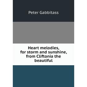 

Книга Heart melodies, for storm and sunshine, from Cliftonia the beautiful. Peter Gabbitass