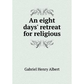 

Книга An eight days' retreat for religious. Gabriel Henry Albert