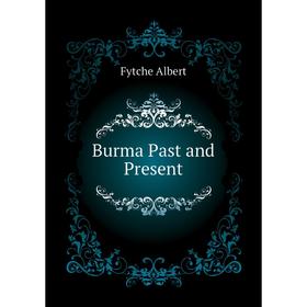 

Книга Burma Past and Present. Fytche Albert