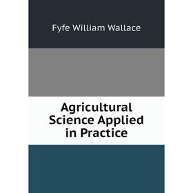 

Книга Agricultural Science Applied in Practice. Fyfe William Wallace
