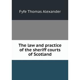 

Книга The law and practice of the sheriff courts of Scotland. Fyfe Thomas Alexander