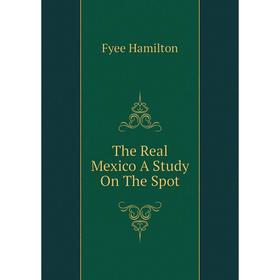 

Книга The Real Mexico A Study On The Spot. Fyee Hamilton