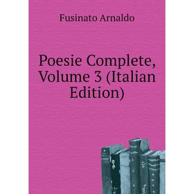 

Книга Poesie Complete, Volume 3 (Italian Edition). Fusinato Arnaldo