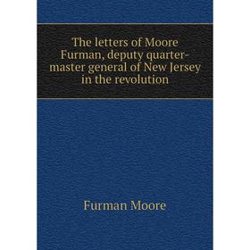 

Книга The letters of Moore Furman, deputy quarter-master general of New Jersey in the revolution. Furman Moore