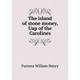 

Книга The island of stone money, Uap of the Carolines. Furness William Henry