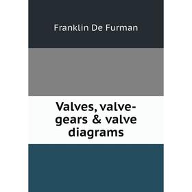 

Книга Valves, valve-gears & valve diagrams. Franklin De Furman