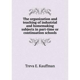 

Книга The organization and teaching of industrial and homemaking subjects in part-time or continuation schools. Treva E. Kauffman