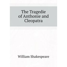 

Книга The Tragedie of Anthonie and Cleopatra. Уильям Шекспир