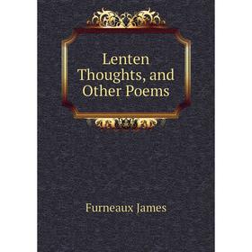 

Книга Lenten Thoughts, and Other Poems